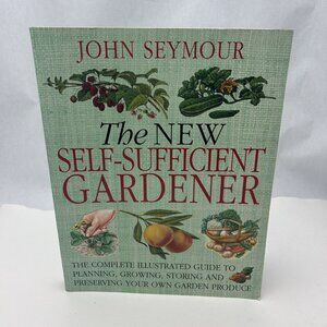 The New Self-Sufficient Gardener The Complete Illustrated Guide to Planning